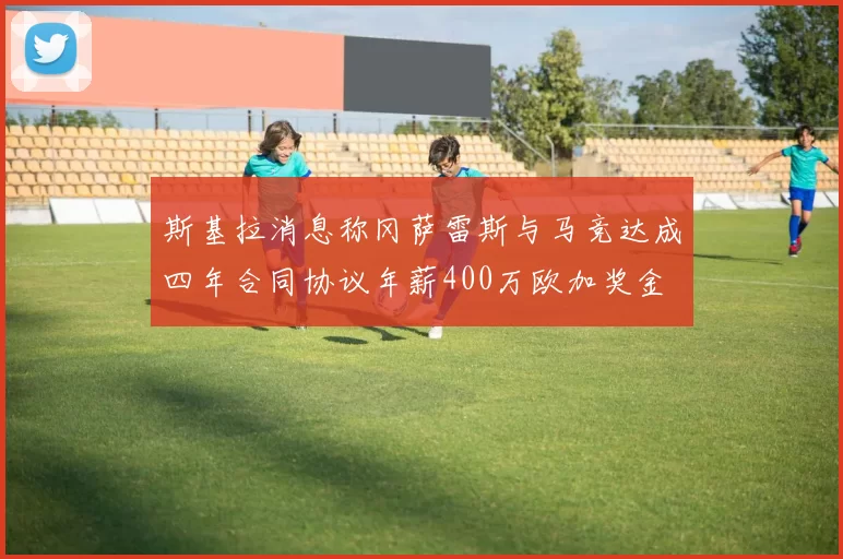 斯基拉消息称冈萨雷斯与马竞达成四年合同协议年薪400万欧加奖金