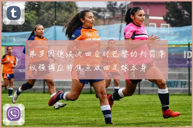 弗罗因德谈次回合对巴黎的判罚争议强调应将焦点放回足球本身