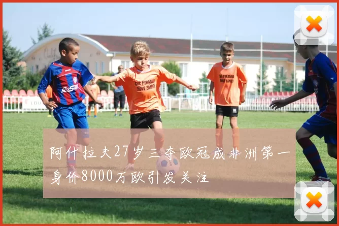 阿什拉夫27岁三夺欧冠成非洲第一身价8000万欧引发关注