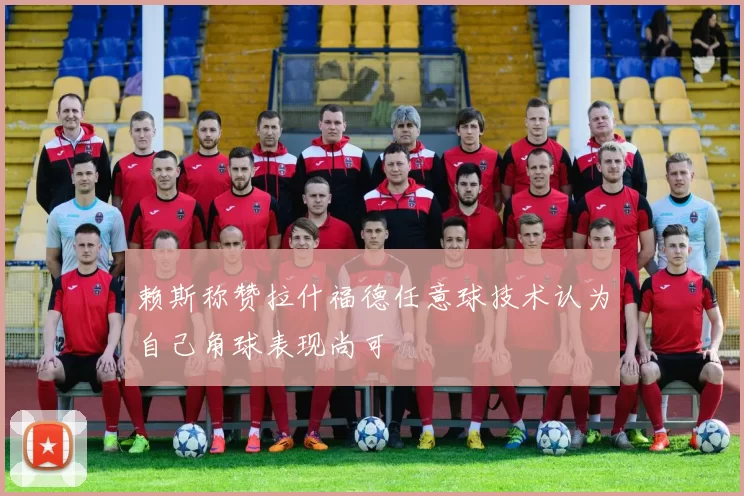 赖斯称赞拉什福德任意球技术认为自己角球表现尚可