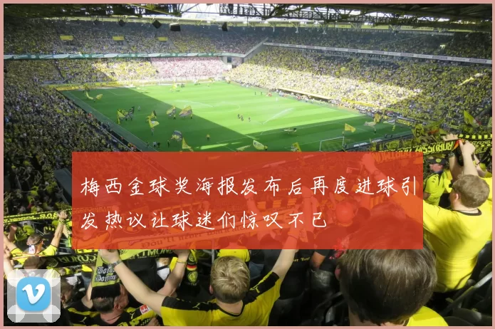 梅西金球奖海报发布后再度进球引发热议让球迷们惊叹不已