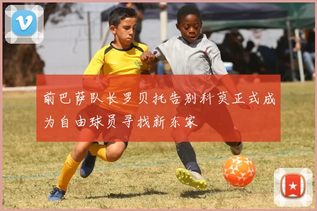 前巴萨队长罗贝托告别科莫正式成为自由球员寻找新东家